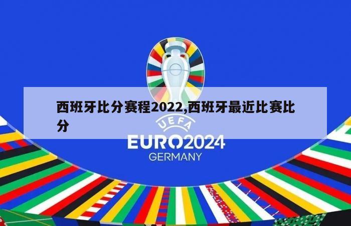 西班牙比分赛程2022,西班牙最近比赛比分