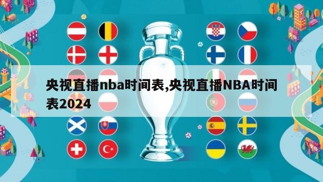 央视直播nba时间表,央视直播NBA时间表2024