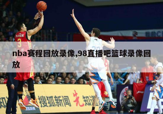 nba赛程回放录像,98直播吧篮球录像回放