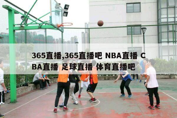 365直播,365直播吧 NBA直播 CBA直播 足球直播 体育直播吧