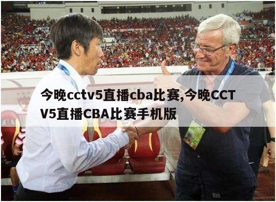 今晚cctv5直播cba比赛,今晚CCTV5直播CBA比赛手机版