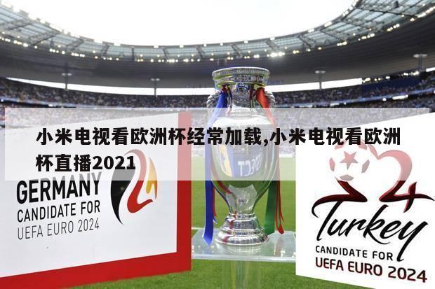 小米电视看欧洲杯经常加载,小米电视看欧洲杯直播2021