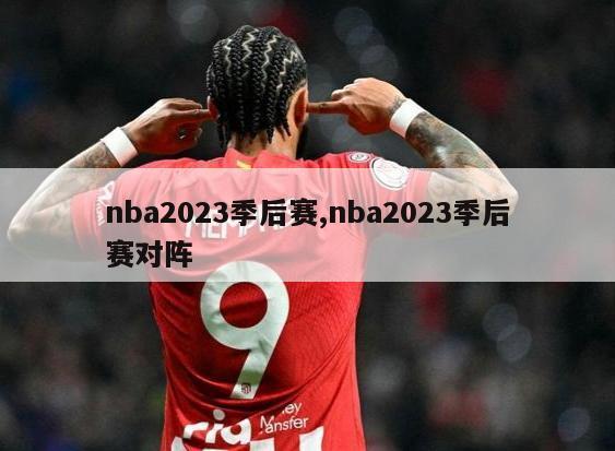 nba2023季后赛,nba2023季后赛对阵