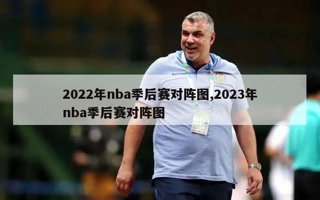 2022年nba季后赛对阵图,2023年nba季后赛对阵图