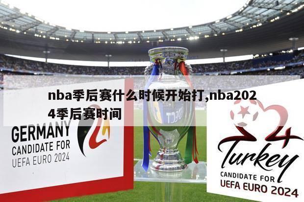 nba季后赛什么时候开始打,nba2024季后赛时间