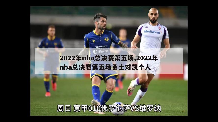 2022年nba总决赛第五场,2022年nba总决赛第五场勇士对凯个人