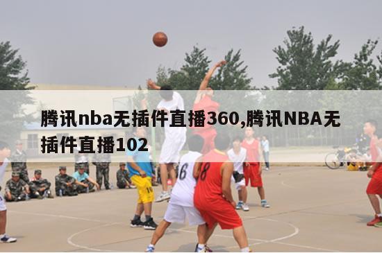 腾讯nba无插件直播360,腾讯NBA无插件直播102