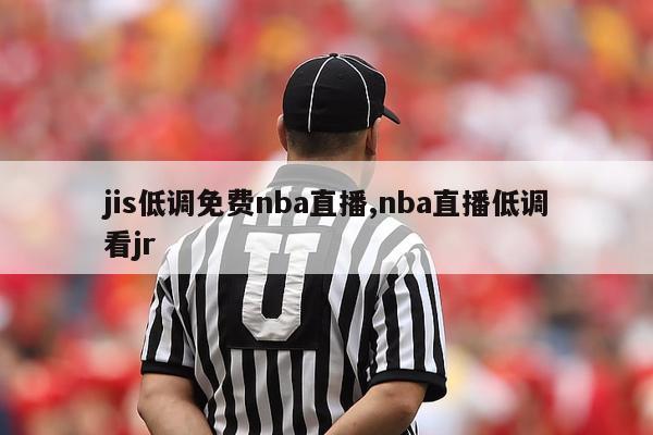 jis低调免费nba直播,nba直播低调看jr