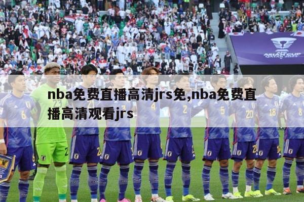 nba免费直播高清jrs免,nba免费直播高清观看jrs