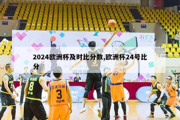 2024欧洲杯及时比分数,欧洲杯24号比分