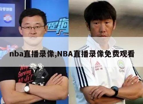 nba直播录像,NBA直播录像免费观看