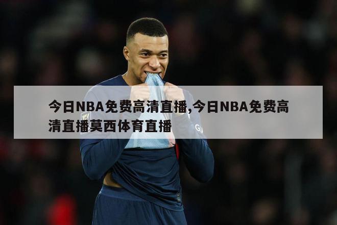 今日NBA免费高清直播,今日NBA免费高清直播莫西体育直播