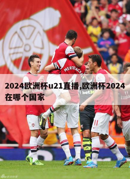 2024欧洲杯u21直播,欧洲杯2024在哪个国家