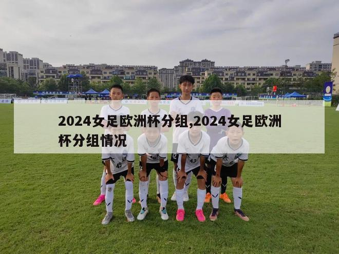 2024女足欧洲杯分组,2024女足欧洲杯分组情况