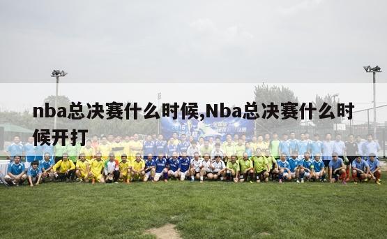 nba总决赛什么时候,Nba总决赛什么时候开打