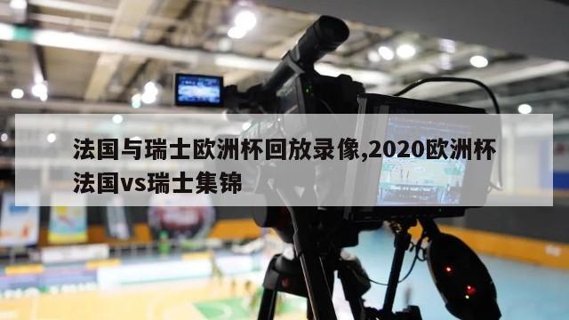 法国与瑞士欧洲杯回放录像,2020欧洲杯法国vs瑞士集锦