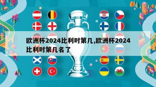 欧洲杯2024比利时第几,欧洲杯2024比利时第几名了