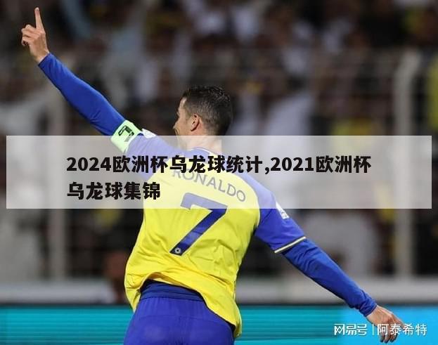 2024欧洲杯乌龙球统计,2021欧洲杯乌龙球集锦