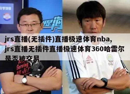 jrs直播(无插件)直播极速体育nba,jrs直播无插件直播极速体育360哈雷尔是否被交易