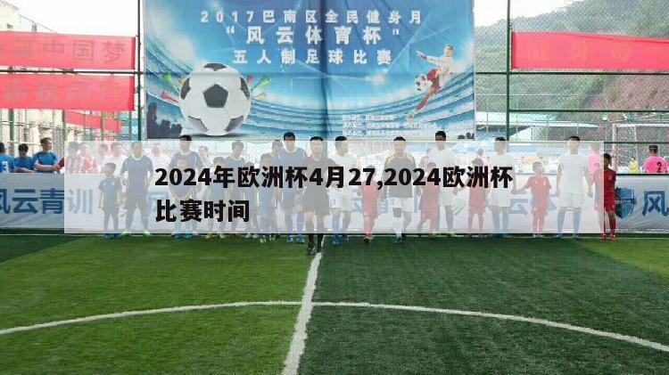 2024年欧洲杯4月27,2024欧洲杯比赛时间