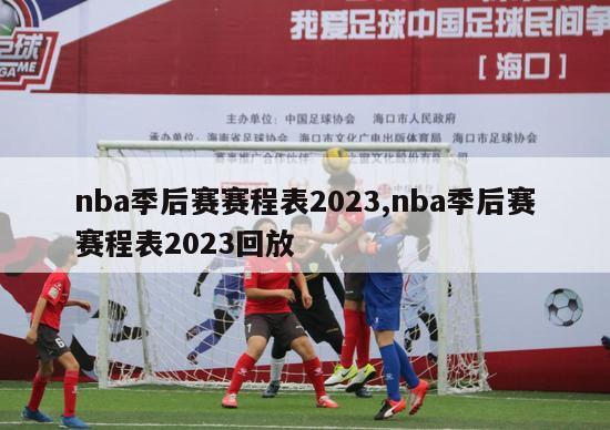 nba季后赛赛程表2023,nba季后赛赛程表2023回放