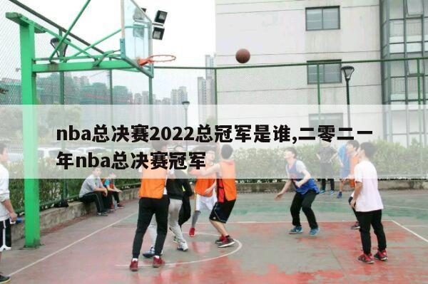 nba总决赛2022总冠军是谁,二零二一年nba总决赛冠军