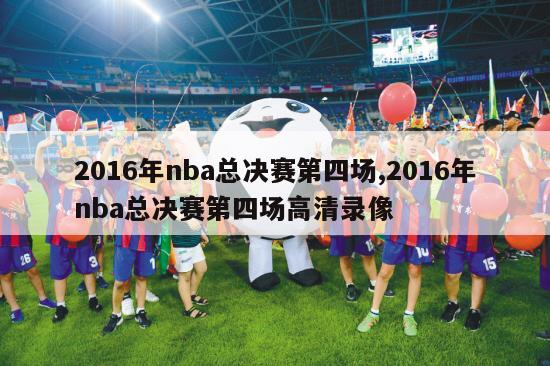 2016年nba总决赛第四场,2016年nba总决赛第四场高清录像