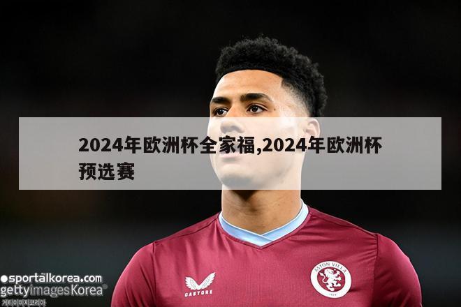 2024年欧洲杯全家福,2024年欧洲杯预选赛