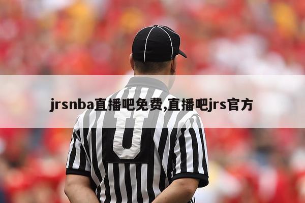 jrsnba直播吧免费,直播吧jrs官方