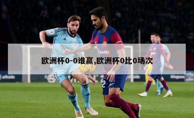 欧洲杯0-0谁赢,欧洲杯0比0场次