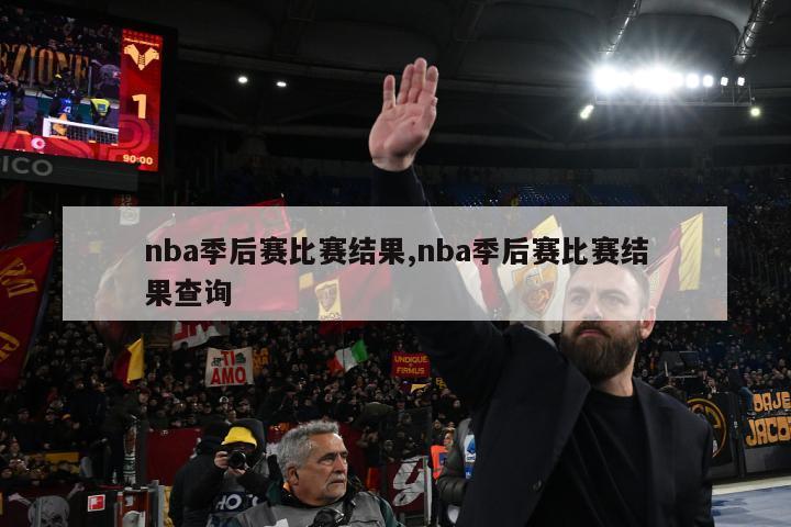 nba季后赛比赛结果,nba季后赛比赛结果查询