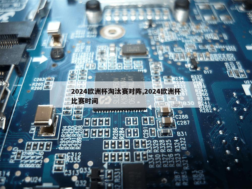 2024欧洲杯淘汰赛对阵,2024欧洲杯比赛时间