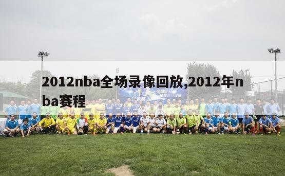 2012nba全场录像回放,2012年nba赛程