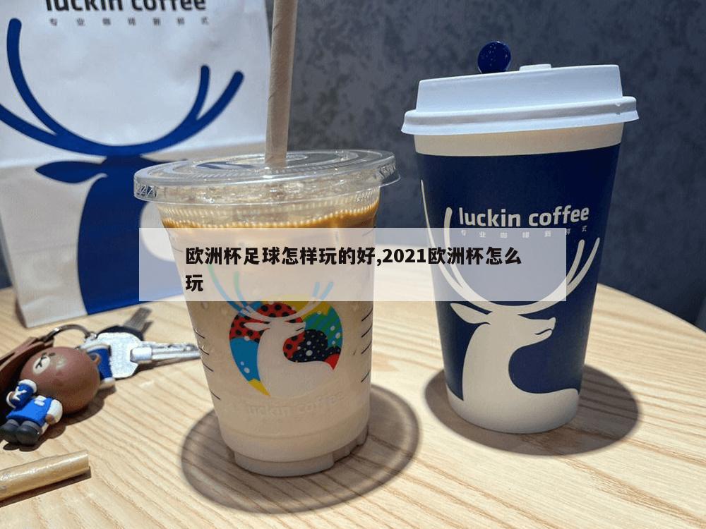 欧洲杯足球怎样玩的好,2021欧洲杯怎么玩