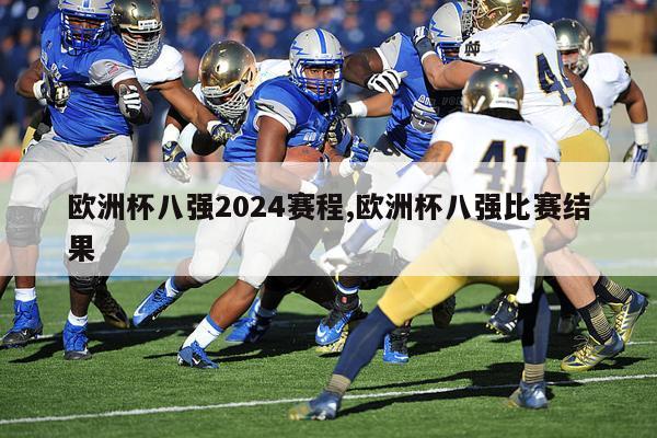 欧洲杯八强2024赛程,欧洲杯八强比赛结果