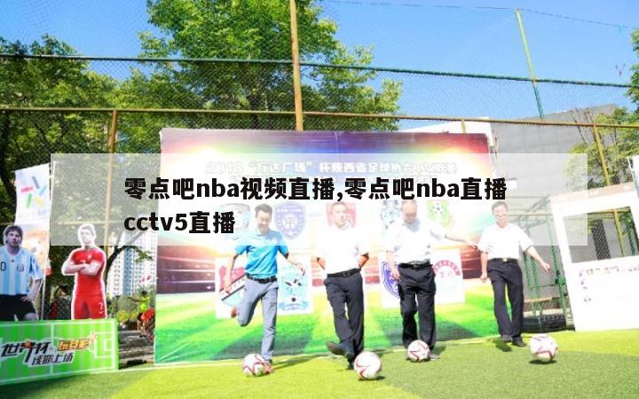 零点吧nba视频直播,零点吧nba直播 cctv5直播