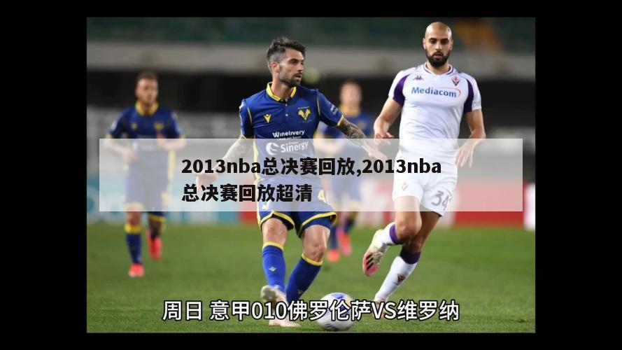 2013nba总决赛回放,2013nba总决赛回放超清