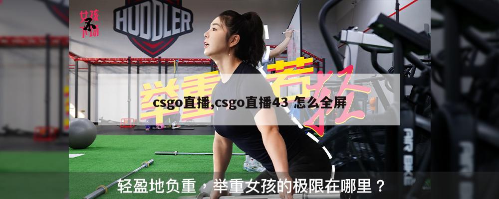 csgo直播,csgo直播43 怎么全屏