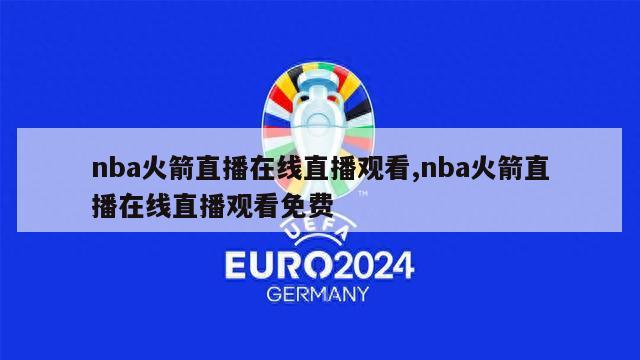 nba火箭直播在线直播观看,nba火箭直播在线直播观看免费