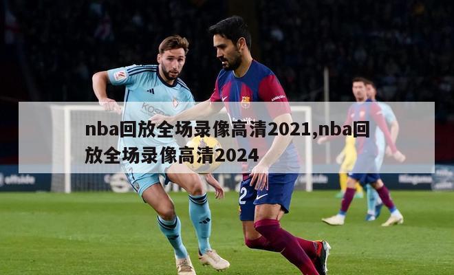 nba回放全场录像高清2021,nba回放全场录像高清2024