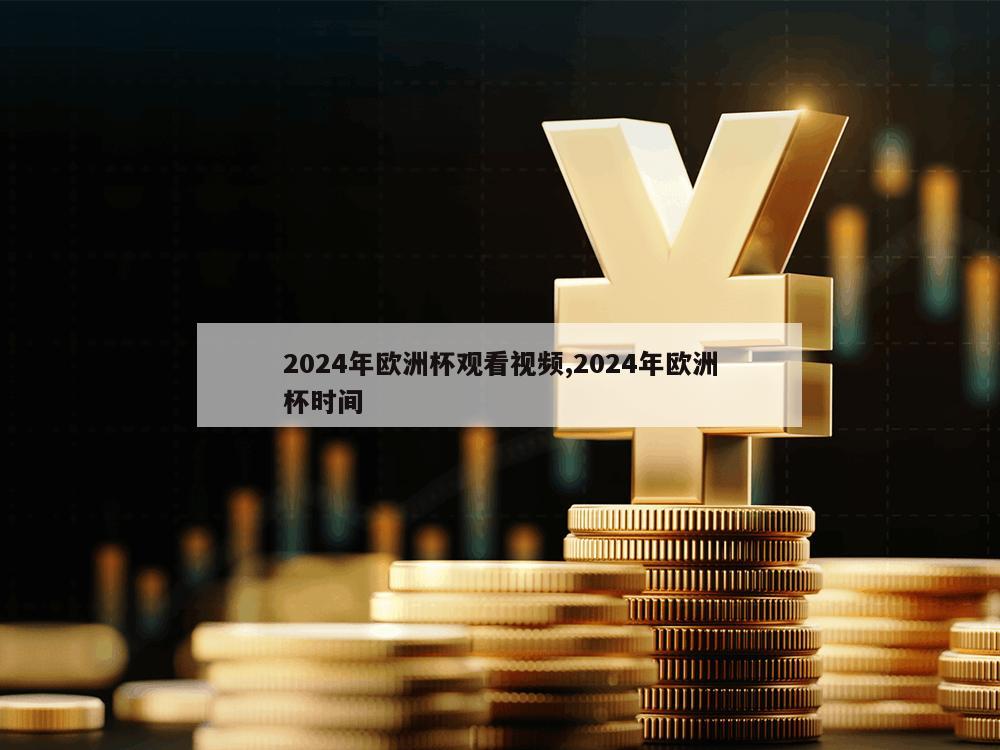 2024年欧洲杯观看视频,2024年欧洲杯时间