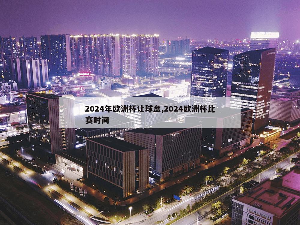 2024年欧洲杯让球盘,2024欧洲杯比赛时间