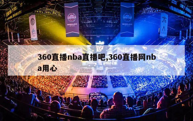 360直播nba直播吧,360直播网nba用心