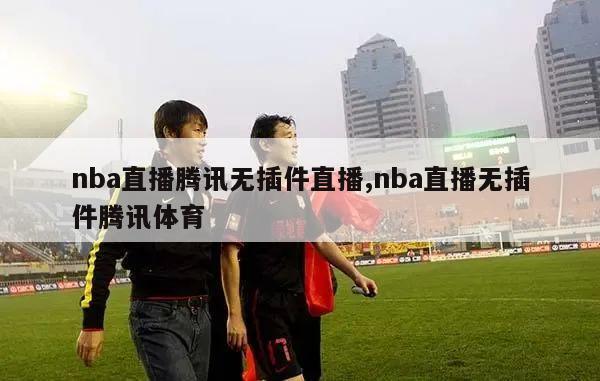 nba直播腾讯无插件直播,nba直播无插件腾讯体育