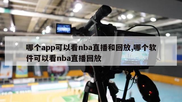 哪个app可以看nba直播和回放,哪个软件可以看nba直播回放