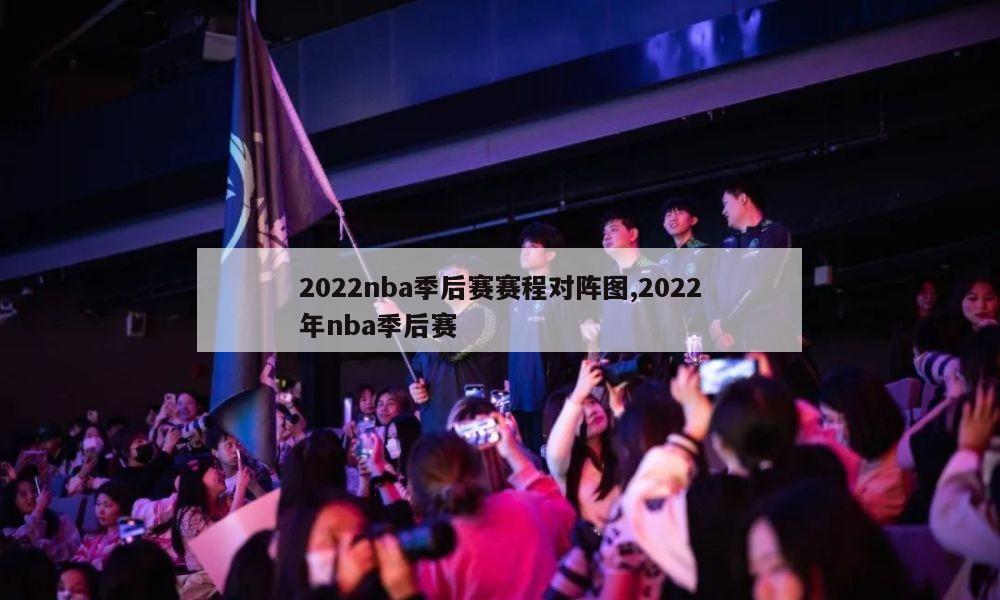 2022nba季后赛赛程对阵图,2022年nba季后赛