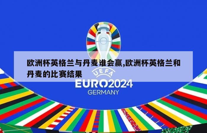 欧洲杯英格兰与丹麦谁会赢,欧洲杯英格兰和丹麦的比赛结果