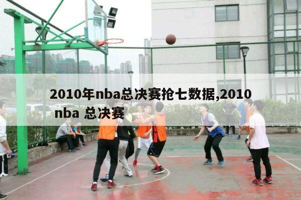 2010年nba总决赛抢七数据,2010 nba 总决赛