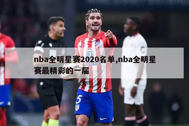 nba全明星赛2020名单,nba全明星赛最精彩的一届