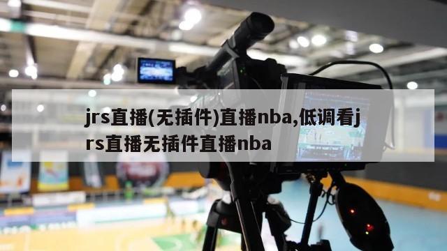 jrs直播(无插件)直播nba,低调看jrs直播无插件直播nba